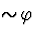 \( \sim \! \varphi \)