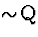 \( \sim \!\mathrm{Q} \)