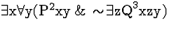 \( \exists \mathrm{x}\forall \mathrm{y}(\mathrm{P}^{2}\mathrm{xy}\, \&\, \sim \! \exists \mathrm{zQ}^{3}\mathrm{xzy}) \)
