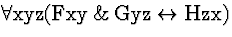 \( \forall \mathrm{xyz}(\mathrm{Fxy}\, \&\, \mathrm{Gyz}\leftrightarrow \mathrm{Hzx}) \)