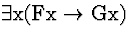 \( \exists \mathrm{x}(\mathrm{Fx}\rightarrow \mathrm{Gx}) \)