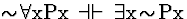 \( \sim \! \forall \mathrm{xPx}\, \dashv \vdash \, \exists \mathrm{x}\! \sim \! \mathrm{Px} \)