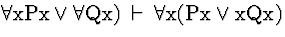 \( \forall \mathrm{xPx}\vee \forall \mathrm{Qx})\, \vdash \, \forall \mathrm{x}(\mathrm{Px}\vee \mathrm{xQx}) \)