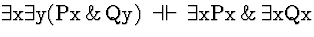 \( \exists \mathrm{x}\exists \mathrm{y}(\mathrm{Px}\, \&\, \mathrm{Qy})\, \dashv \vdash \, \exists \mathrm{xPx}\, \&\, \exists \mathrm{xQx} \)